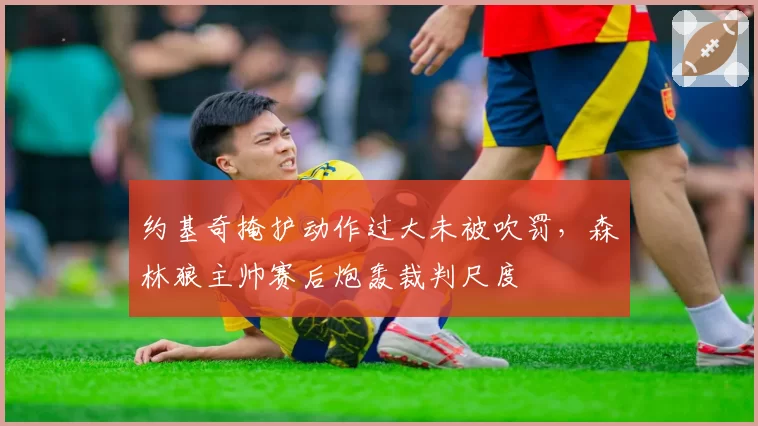 约基奇掩护动作过大未被吹罚,森林狼主帅赛后炮轰裁判尺度
