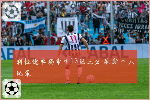 利拉德单场命中13记三分 刷新个人纪录