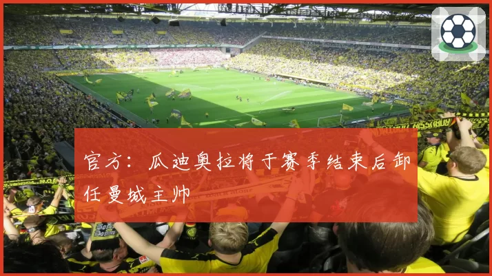 官方:瓜迪奥拉将于赛季结束后卸任曼城主帅