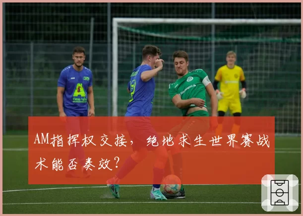 AM指挥权交接,绝地求生世界赛战术能否奏效?