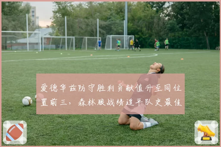 爱德华兹防守胜利贡献值升至同位置前三,森林狼战绩追平队史最佳