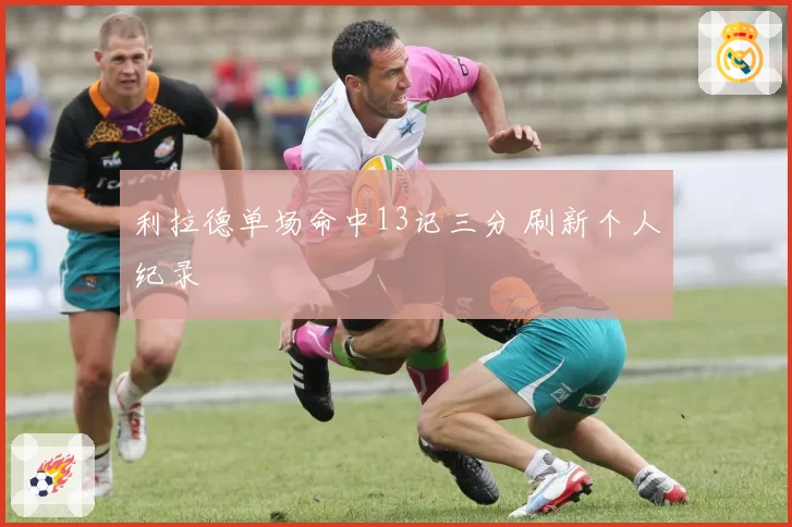 利拉德单场命中13记三分 刷新个人纪录