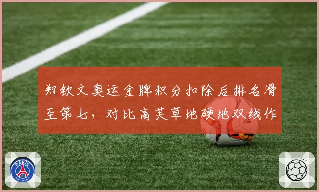 郑钦文奥运金牌积分扣除后排名滑至第七,对比高芙草地硬地双线作战稳定性差距明显