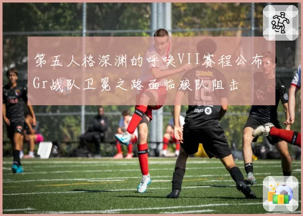 第五人格深渊的呼唤VII赛程公布,Gr战队卫冕之路面临狼队阻击
