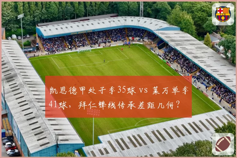凯恩德甲处子季35球 vs 莱万单季41球，拜仁锋线传承差距几何？