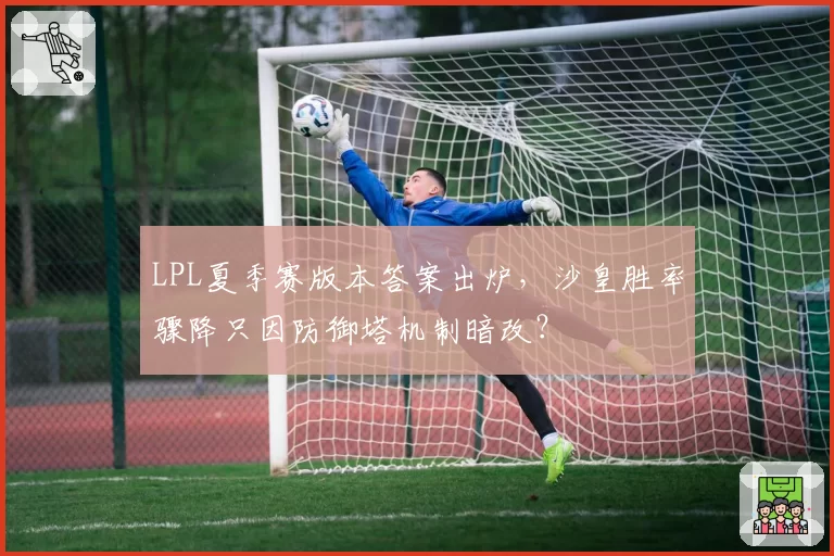 LPL夏季赛版本答案出炉，沙皇胜率骤降只因防御塔机制暗改？