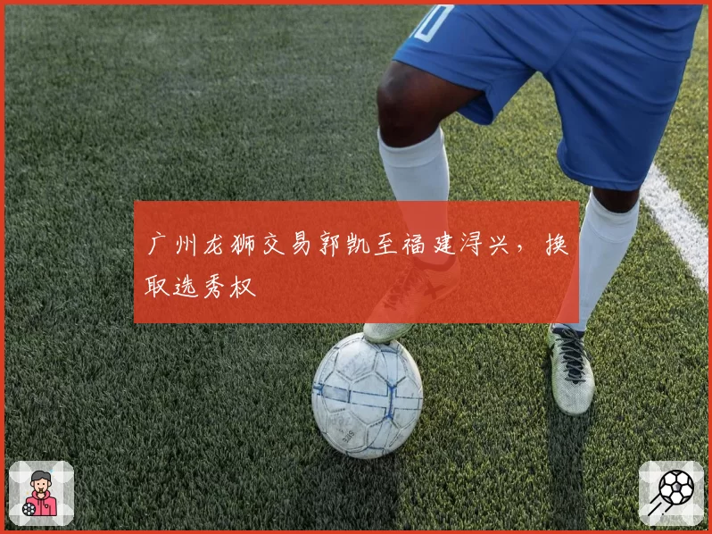 广州龙狮交易郭凯至福建浔兴，换取选秀权