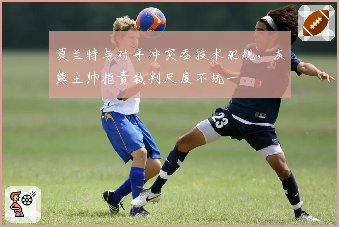 莫兰特与对手冲突吞技术犯规，灰熊主帅指责裁判尺度不统一