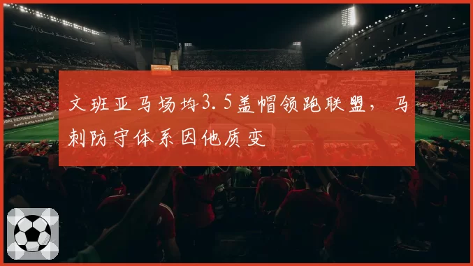 文班亚马场均3.5盖帽领跑联盟，马刺防守体系因他质变