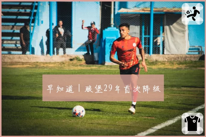 早知道｜狼堡29年首次降级