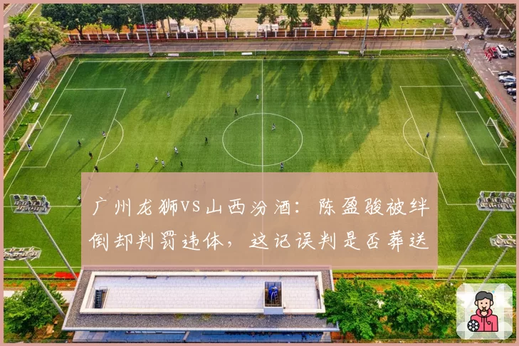 广州龙狮vs山西汾酒：陈盈骏被绊倒却判罚违体，这记误判是否葬送球队翻盘希望？