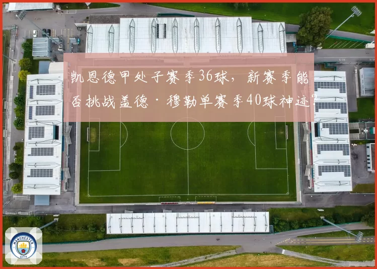 凯恩德甲处子赛季36球，新赛季能否挑战盖德·穆勒单赛季40球神迹？