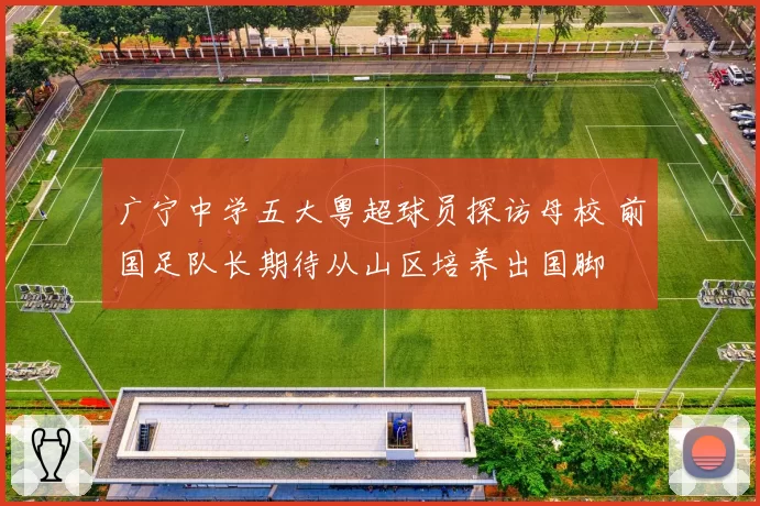 广宁中学五大粤超球员探访母校 前国足队长期待从山区培养出国脚