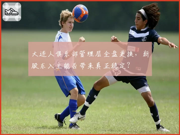 大连人俱乐部管理层全盘更换，新股东入主能否带来真正稳定？