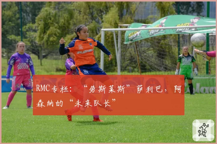 RMC专栏:“劳斯莱斯”萨利巴,阿森纳的“未来队长”