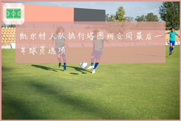 凯尔特人队执行塔图姆合同最后一年球员选项
