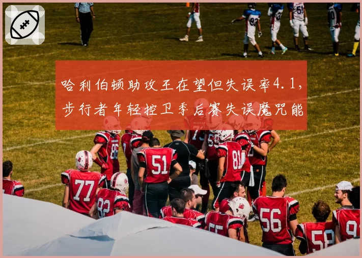 哈利伯顿助攻王在望但失误率4.1，步行者年轻控卫季后赛失误魔咒能破吗