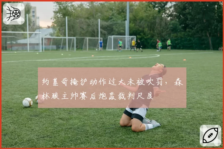 约基奇掩护动作过大未被吹罚,森林狼主帅赛后炮轰裁判尺度