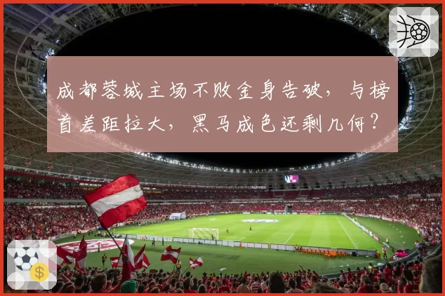 成都蓉城主场不败金身告破，与榜首差距拉大，黑马成色还剩几何？