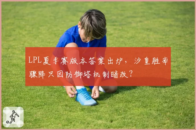 LPL夏季赛版本答案出炉，沙皇胜率骤降只因防御塔机制暗改？
