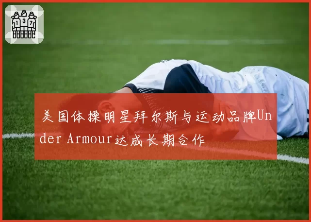 美国体操明星拜尔斯与运动品牌Under Armour达成长期合作