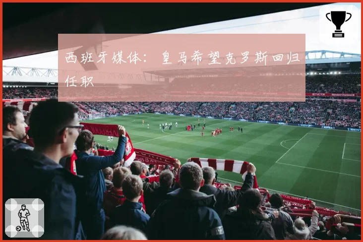 西班牙媒体：皇马希望克罗斯回归任职