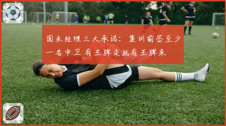 国米经理三大承诺:集训前签至少一名中卫 有王牌走就有王牌来