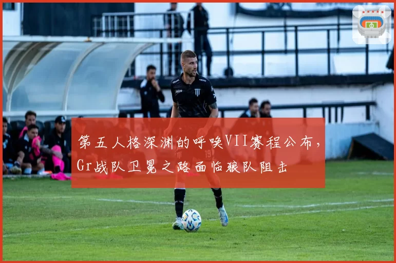 第五人格深渊的呼唤VII赛程公布,Gr战队卫冕之路面临狼队阻击