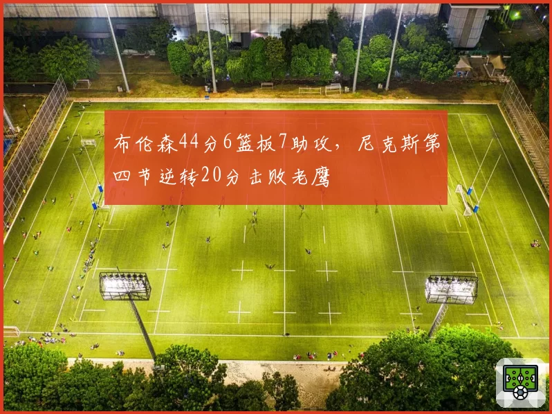 布伦森44分6篮板7助攻,尼克斯第四节逆转20分击败老鹰