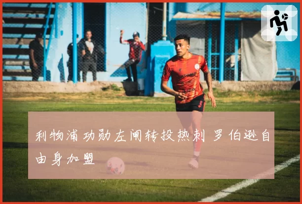利物浦功勋左闸转投热刺 罗伯逊自由身加盟